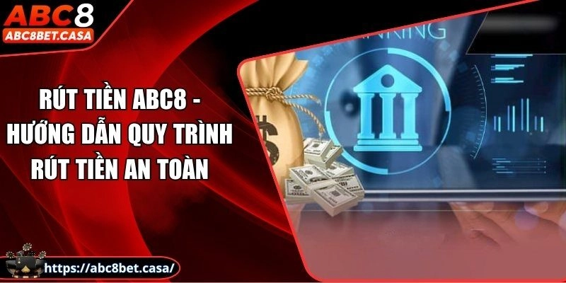 Rút tiền ABC8 - Hướng dẫn quy trình rút tiền an toàn
